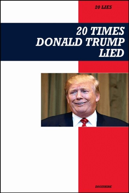 Digishire - 20 Times Donald Trump Lied: A Point-by-Point Expose of Falsehoods, Controversies, and Political Scandals, E-bok