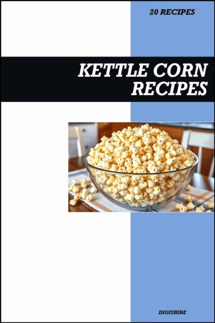 Digishire - Kettle Corn Recipe Cookbook: Easy Sweet & Salty Homemade Popcorn Recipes for Snacks, Parties, and Movie Nights, E-bok