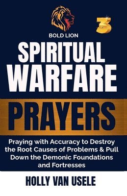 Holly Van Usele - Spiritual Warfare Prayers 3 Praying with Accuracy to Destroy the Root Causes of Problems and Pull Down the Demonic Foundations and Fortresses, Häftad