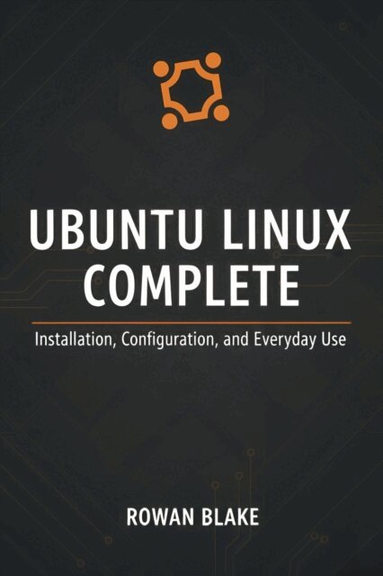 Rowan Blake - Ubuntu Linux Complete: Installation, Configuration, and Everyday Use, E-bok
