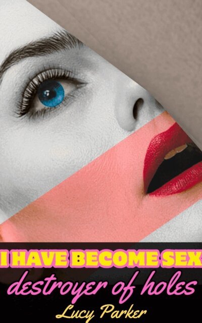 Lucy Parker - I Have Become Sex, Destroyer of Holes, E-bok