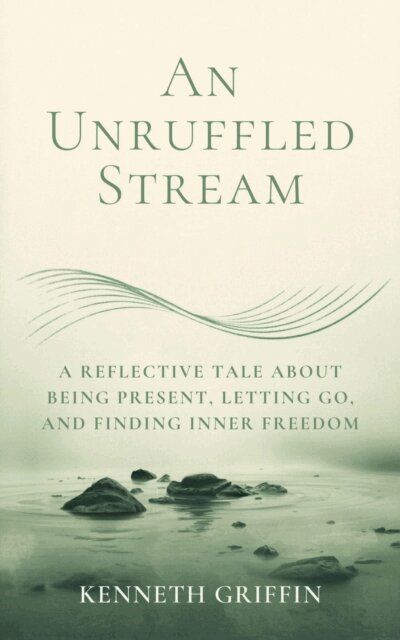 Kenneth Griffin - Unruffled Stream: A Reflective Tale about Being Present, Letting Go, and Finding Inner Freedom, E-bok