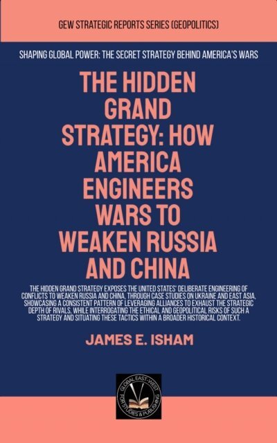 James E. Isham - Hidden Grand Strategy: How America Engineers Wars To Weaken Russia And China, E-bok