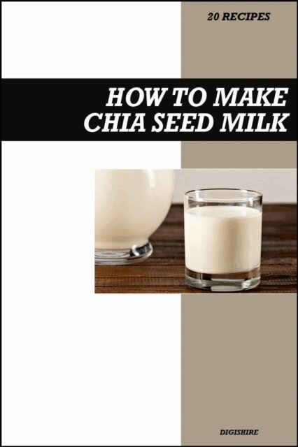 Digishire - How to Make Chia Seed Milk Recipe Book: Fresh Homemade Omega-Rich Vegan Recipes for Healthy Dairy-Free Nutrition, E-bok