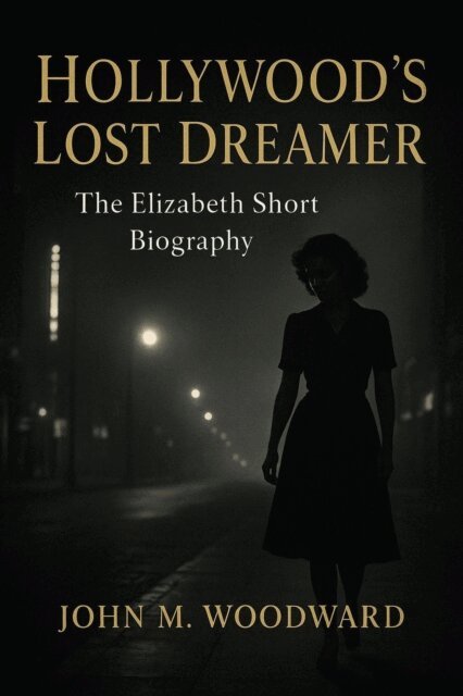 John M. Woodward - Hollywood's Lost Dreamer: The Elizabeth Short Biography, E-bok