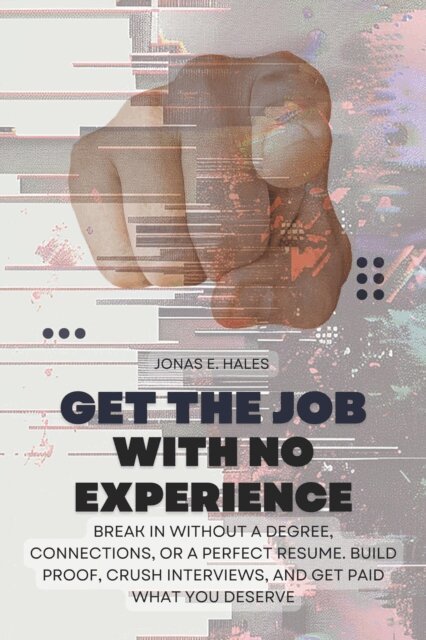 Jonas E. Hales - Get the Job with No Experience: Break In Without a Degree, Connections, or a Perfect Resume. Build Proof, Crush Interviews, and Get Paid What You Deserve, E-bok