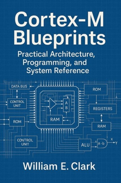 William E. Clark - Cortex-M Blueprints: Practical Architecture, Programming, and System Reference, E-bok