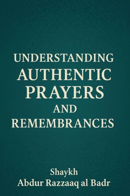 Shaykh Abdur Razzaaq al Badr - Understanding Authentic Prayers And Remembrances, E-bok