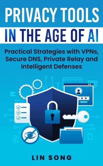 Lin Song - Privacy Tools in the Age of AI: Practical Strategies with VPNs, Secure DNS, Private Relay and Intelligent Defenses, E-bok