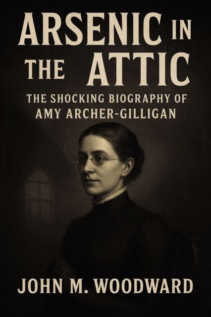 John M. Woodward - Arsenic in the Attic: The Shocking Biography of Amy Archer-Gilligan, E-bok