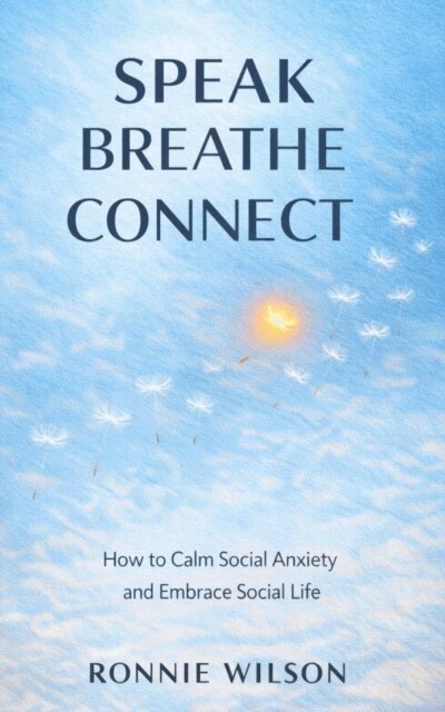 Ronnie Wilson - Speak, Breathe, Connect: How to Calm Social Anxiety and Embrace Social Life, E-bok