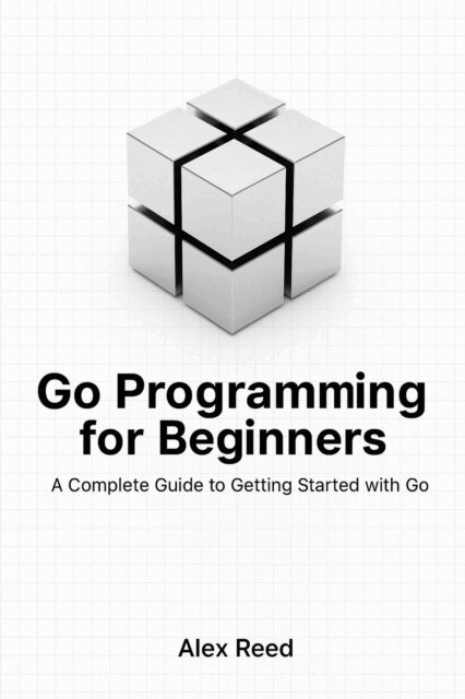 Alex Reed - Go Programming for Beginners: A Complete Guide to Getting Started with Go, E-bok