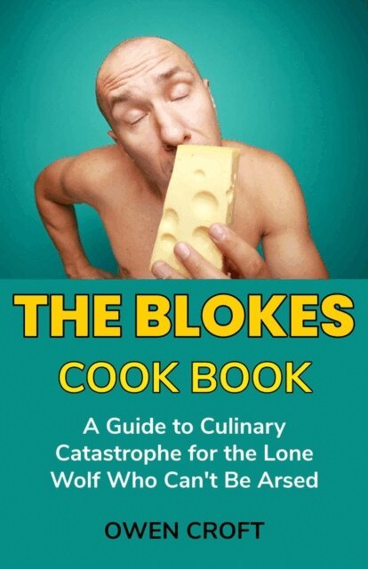 Owen Croft - Blokes Cook Book  A Guide to Culinary Catastrophe for the Lone Wolf Who Can't Be Arsed, E-bok