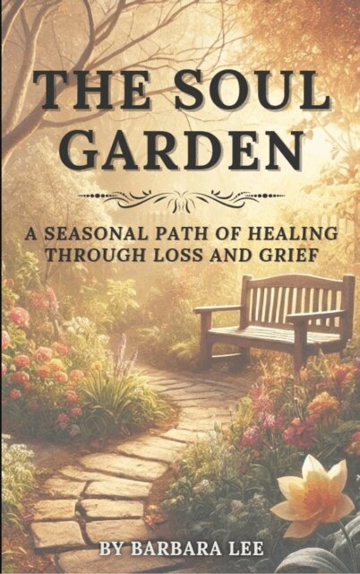Barbara Lee - THE SOUL GARDEN: A Seasonal Path of Healing Through Grief and Loss, E-bok
