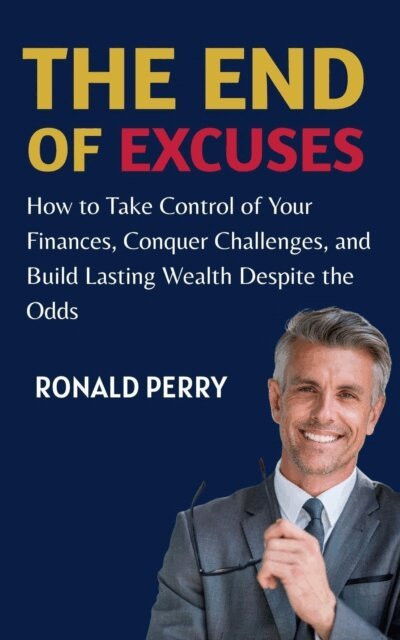 Ronald Perry - End of Excuses : How to Take Control of Your Finances, Conquer Challenges, and Build Lasting Wealth Despite the Odds, E-bok