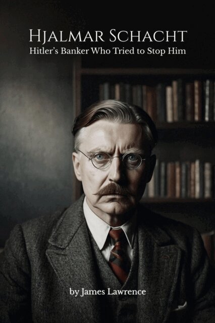 James Lawrence - Hjalmar Schacht: Hitler's Banker Who Tried to Stop Him, E-bok