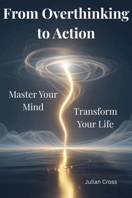 Julian Cross - From Overthinking to Action:  Master Your Mind, Transform Your Life, E-bok