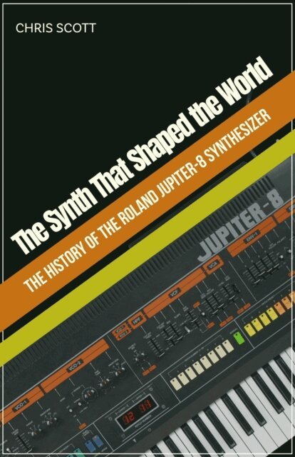 Chris Scott - Synth That Shaped the World The History of the Roland Jupiter-8 Synthesizer, E-bok
