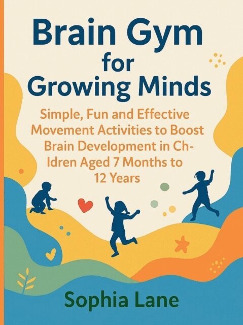 SOPHIA LANE - Brain Gym for Growing Minds: Simple, Fun and Effective Movement Activities to Boost Brain Development in Children Aged 7 months to 12 years, E-bok