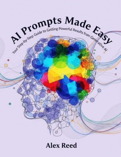 Alex Reed - AI Prompts Made Easy: Your Step-by-Step Guide to Getting Powerful Results from Generative AI, E-bok