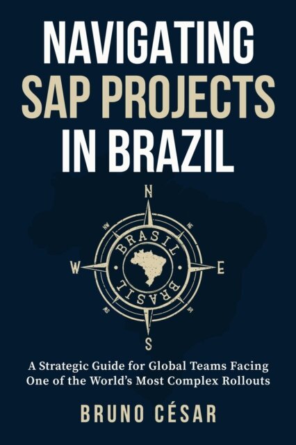 Bruno Cesar - Navigating SAP Projects in Brazil: A Strategic Guide for Global Teams Facing One of the World's Most Complex Rollouts, E-bok