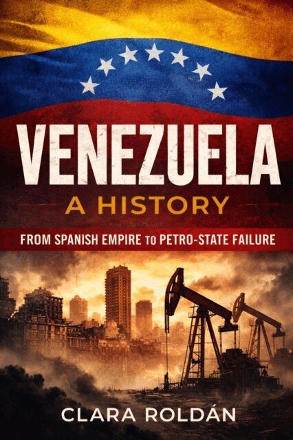 Clara Roldan - Venezuela: A History From Spanish Empire to Petro-State Collapse, E-bok