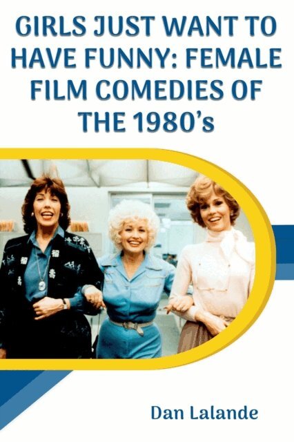 Dan Lalande - Girls Just Want to Have Funny: Female Film Comedies of the 1980s, E-bok