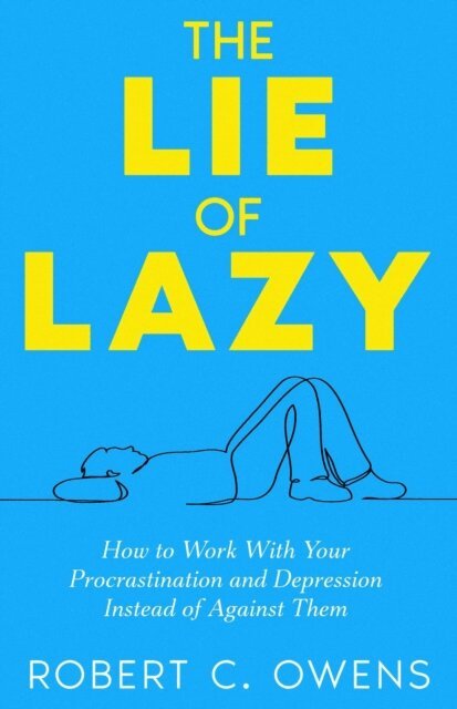 Robert C. Owens - Lie of Lazy: How to Work With Your Procrastination and Depression Instead of Against Them, E-bok