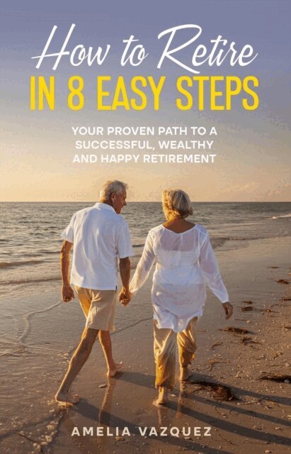Amelia Vazquez - How to Retire in 8 Easy Steps: Your Proven Path to a Successful, Wealthy and Happy Retirement (Guide to Lifelong Financial Freedom), E-bok