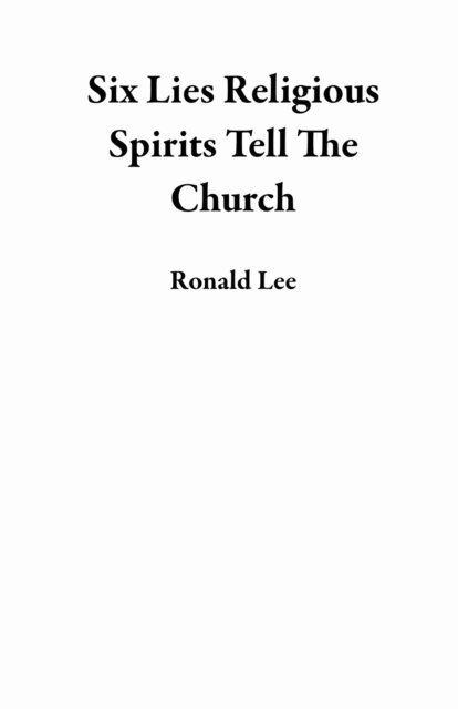 Ronald Lee - Six Lies Religious Spirits Tell The Church, E-bok