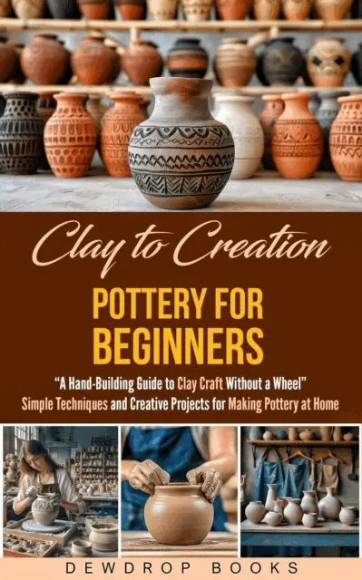 Dewdrop Books - Clay to Creation: Pottery for Beginners: A Hand-Building Guide to Clay Craft Without a Wheel - Simple Techniques and Creative Projects for Making Pottery at Home, E-bok. Tillgänglighet: Lägg i varukorg