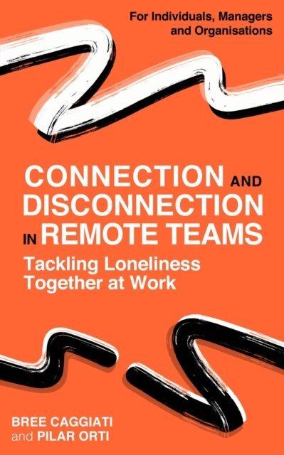 Pilar Orti, Bree Caggiati - Connection and Disconnection in Remote Teams. Tackling Loneliness Together at Work., E-bok