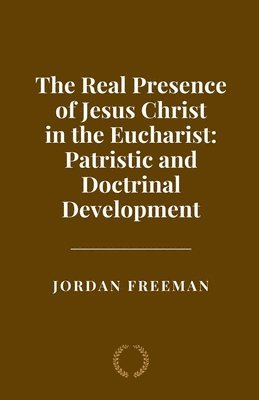 Jordan Freeman - Real Presence of Jesus Christ in the Eucharist, Häftad. Tillgänglighet: Lägg i varukorg