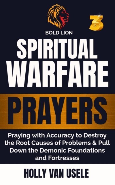 Holly van usele - Spiritual Warfare Prayers 3 Praying with Accuracy to Destroy the Root Causes of Problems and Pull Down the Demonic Foundations and Fortresses, E-bok