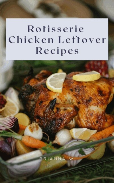 Brianna W. - Rotisserie Chicken Leftover Recipes, E-bok. Tillgänglighet: Lägg i varukorg