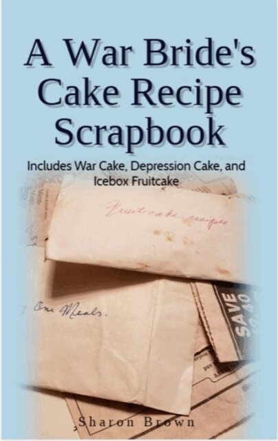 Sharon Brown - War Bride's Cake Recipe Scrapbook (Includes War Cake, Depression Cake and Icebox Fruitcake), E-bok