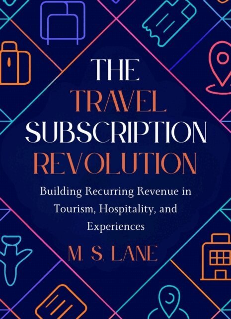M. S. Lane - Travel Subscription Revolution: Building Recurring Revenue in Tourism, Hospitality, and Experiences, E-bok