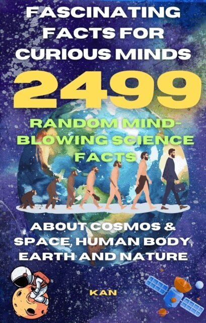 KAN - Fascinating Facts For Curious Minds : 2499 Random Mind-Blowing Science facts About Cosmos & Space, Human Body, Earth and Nature, E-bok