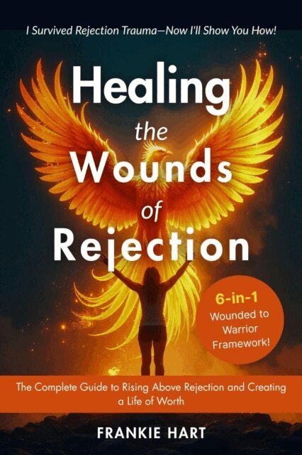 Frankie Hart - Healing the Wounds of Rejection:  The Complete Guide to Rising Above Rejection and Creating a Life of Worth, E-bok