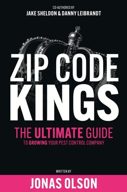 Dan Leibrandt, Jake Sheldon, Jonas Olson - Zip Code Kings: The Ultimate Guide to Growing Your Pest Control Company, E-bok