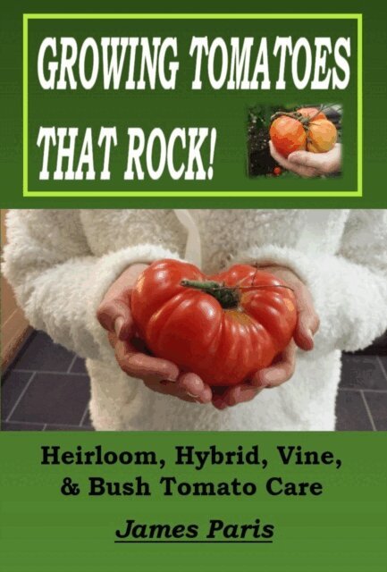 James Paris - Growing Tomatoes That Rock! Heirloom, Hybrid, Vine, & Bush Tomato Care, E-bok