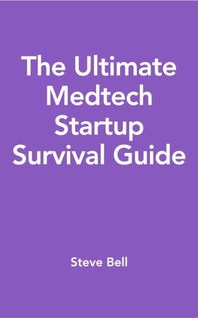 Steve Bell - Ultimate Medtech Startup Survival Guide, E-bok