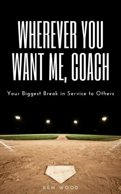 Ken Wood - Wherever You Want Me, Coach | Your Biggest Break in Service to Others, E-bok