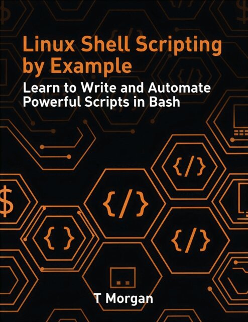 T Morgan - Linux Shell Scripting by Example: Learn to Write and Automate Powerful Scripts in Bash, E-bok