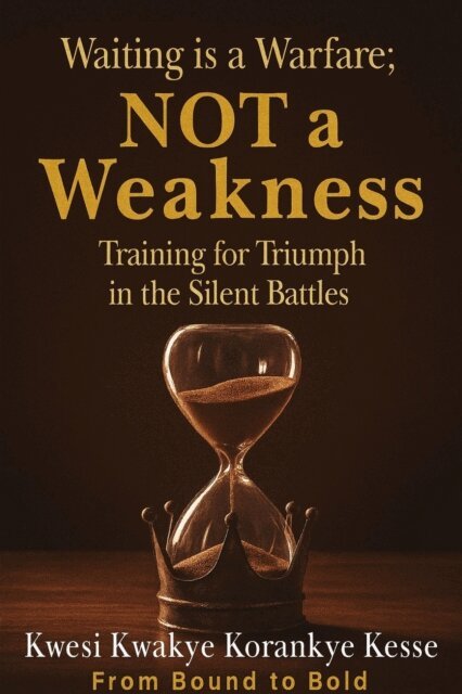 KWESI KWAKYE KORANKYE KESSE - Waiting Is a Warfare; Not a Weakness: Training For Triumph  in The Silent Battles, E-bok