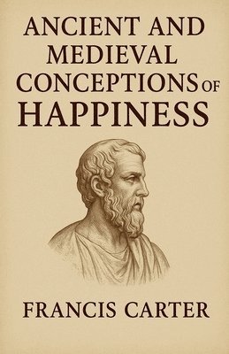 Francis Carter - Ancient and Medieval Conceptions of Happiness, Häftad