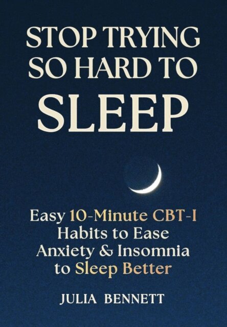Julia Bennett - Stop Trying So Hard To Sleep: Easy 10-Minute CBT-I Habits to Ease Anxiety & Insomnia to Sleep Better, E-bok