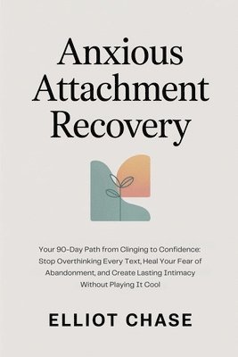 Elliot Chase - Anxious Attachment Recovery - Your 90-Day Path from Clinging to Confidence, Häftad