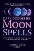 Dark Goddesses Moon Spells: Unveil How to Dominate Moon Cycles and Lunar Magick with the Power of Hekate, Lilith and More to Manifest Love and Abundan