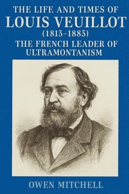 Owen Mitchell - Life and Times of Louis Veuillot (1813-1883), Häftad